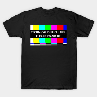Technical Difficulties - Please Stand BY T-Shirt