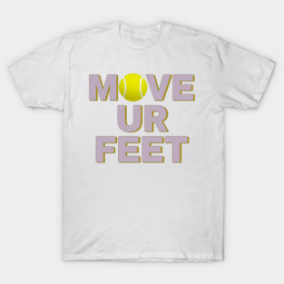 Move Your Feet, A Funny Tennis Reminder T-Shirt