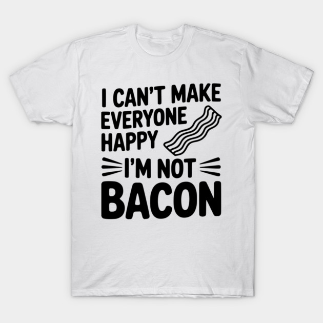 I Can't Make Everyone Happy I'm Not Bacon T-Shirt by Frank Ring