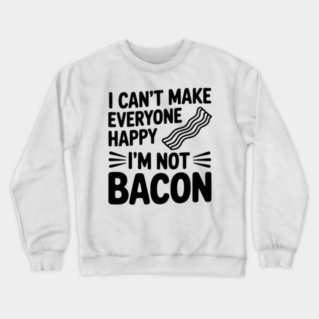 I Can't Make Everyone Happy I'm Not Bacon Crewneck Sweatshirt by Frank Ring