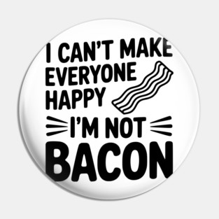 I Can't Make Everyone Happy I'm Not Bacon Pin