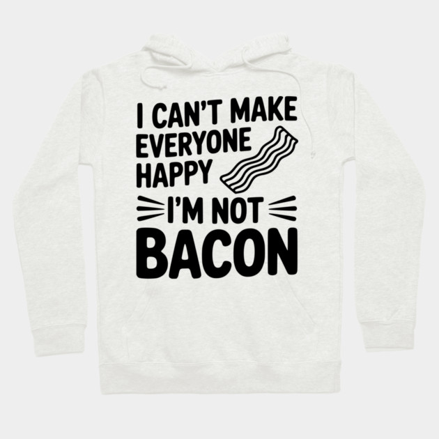 I Can't Make Everyone Happy I'm Not Bacon Hoodie by Frank Ring