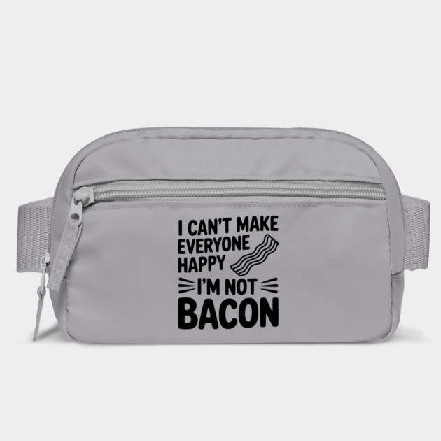 I Can't Make Everyone Happy I'm Not Bacon by Frank Ring