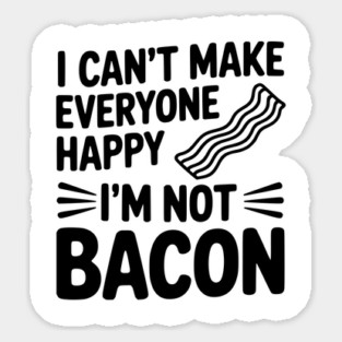 I Can't Make Everyone Happy I'm Not Bacon Sticker
