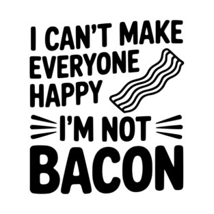 I Can't Make Everyone Happy I'm Not Bacon T-Shirt