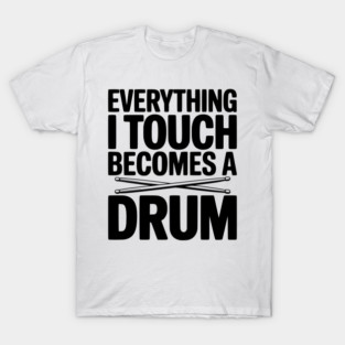 Everything I Touch Becomes a Drum T-Shirt