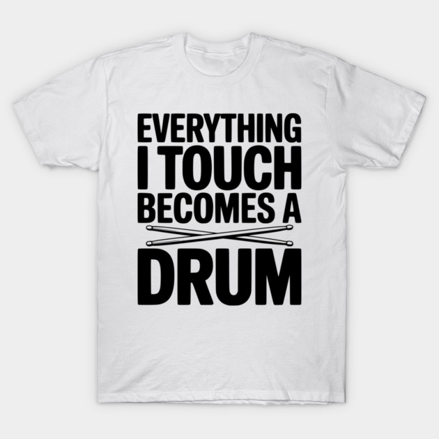 Everything I Touch Becomes a Drum T-Shirt by Frank Ring