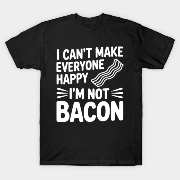I Can't Make Everyone Happy I'm Not Bacon T-Shirt by Frank Ring