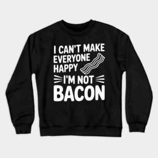 I Can't Make Everyone Happy I'm Not Bacon Crewneck Sweatshirt