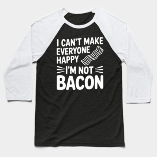 I Can't Make Everyone Happy I'm Not Bacon Baseball T-Shirt