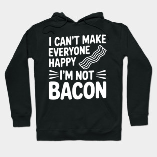 I Can't Make Everyone Happy I'm Not Bacon Hoodie