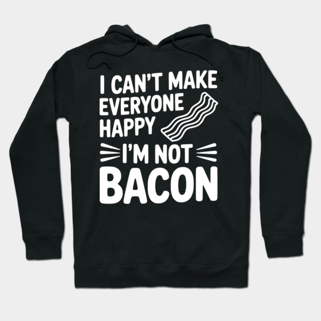 I Can't Make Everyone Happy I'm Not Bacon Hoodie by Frank Ring
