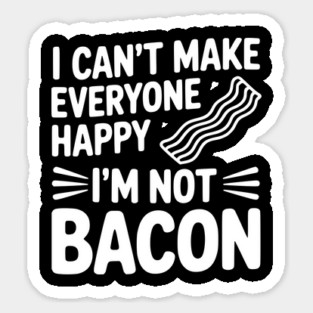I Can't Make Everyone Happy I'm Not Bacon Sticker