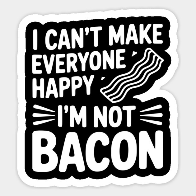 I Can't Make Everyone Happy I'm Not Bacon Sticker by Frank Ring