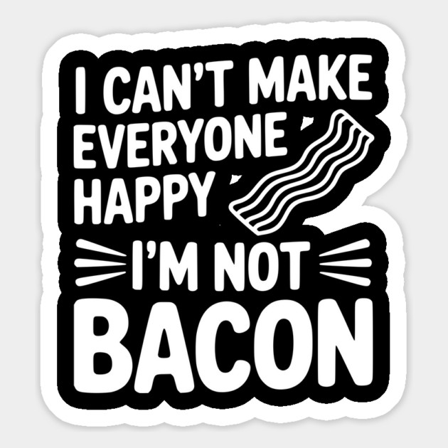 I Can't Make Everyone Happy I'm Not Bacon Magnet by Frank Ring