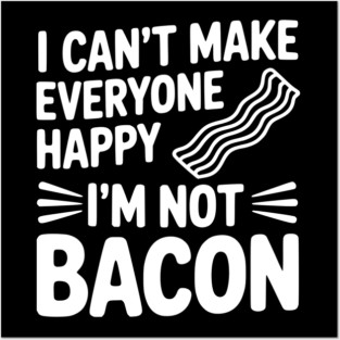 I Can't Make Everyone Happy I'm Not Bacon Posters and Art