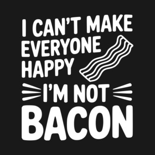 I Can't Make Everyone Happy I'm Not Bacon T-Shirt
