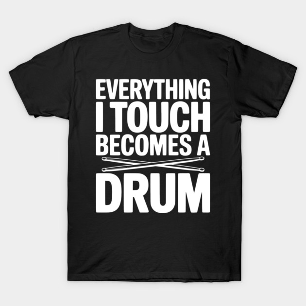 Everything I Touch Becomes a Drum T-Shirt by Frank Ring