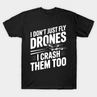 I Don't Just Fly Drones I Crash Them Too T-Shirt