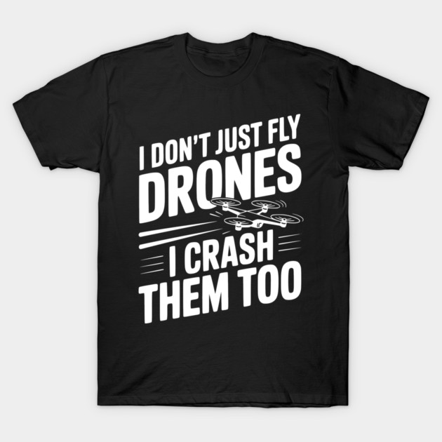 I Don't Just Fly Drones I Crash Them Too T-Shirt by Frank Ring