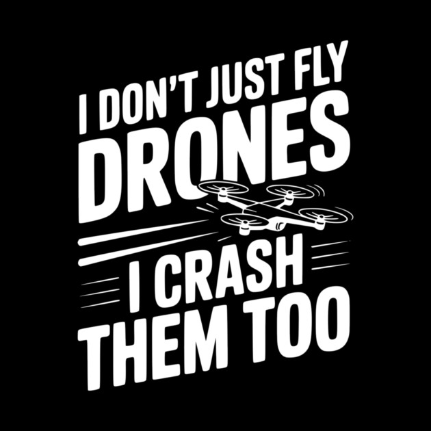 I Don't Just Fly Drones I Crash Them Too by Frank Ring