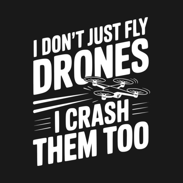 I Don't Just Fly Drones I Crash Them Too by Frank Ring
