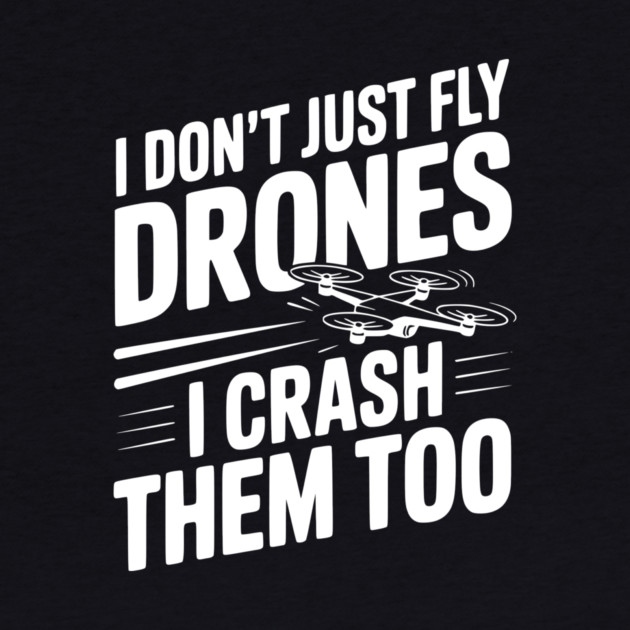 I Don't Just Fly Drones I Crash Them Too by Frank Ring
