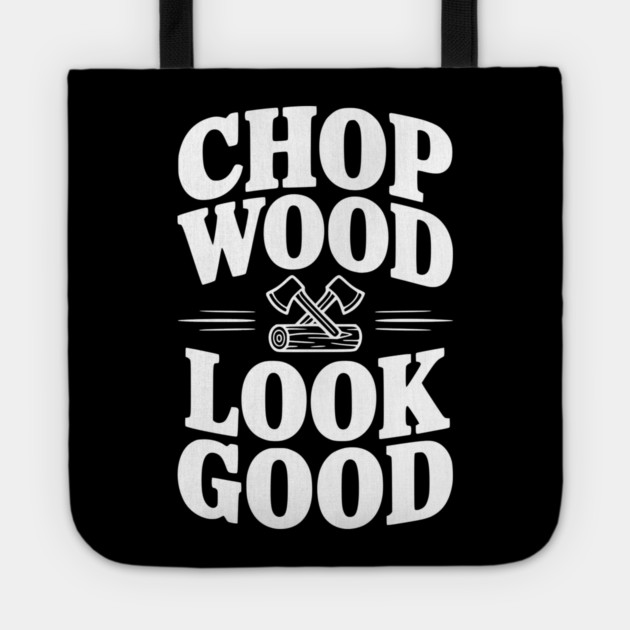 Chop Wood Look Good Tote by Frank Ring