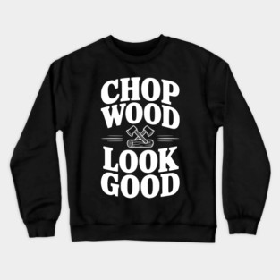 Chop Wood Look Good Crewneck Sweatshirt