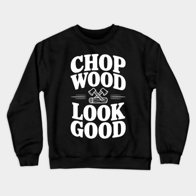 Chop Wood Look Good Crewneck Sweatshirt by Frank Ring