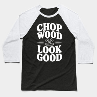 Chop Wood Look Good Baseball T-Shirt