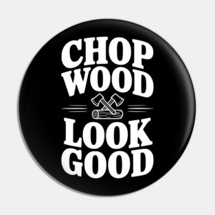 Chop Wood Look Good Pin