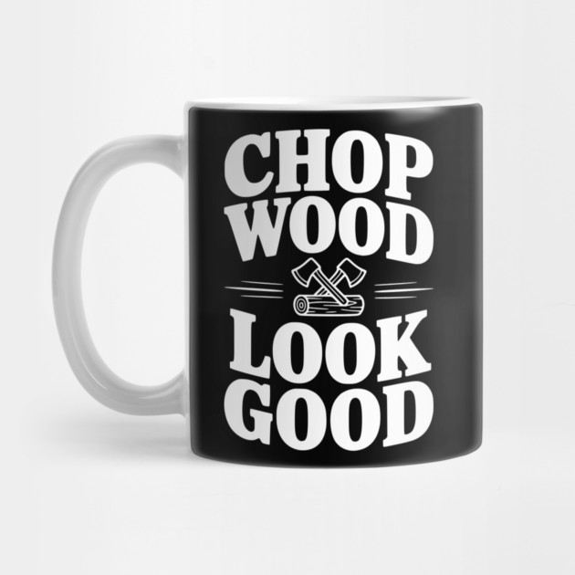Chop Wood Look Good by Frank Ring