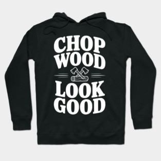 Chop Wood Look Good Hoodie