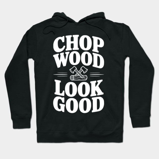 Chop Wood Look Good Hoodie by Frank Ring