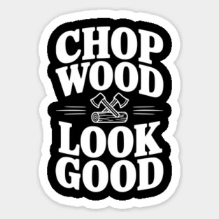 Chop Wood Look Good Sticker