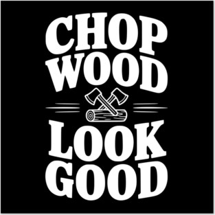 Chop Wood Look Good Posters and Art