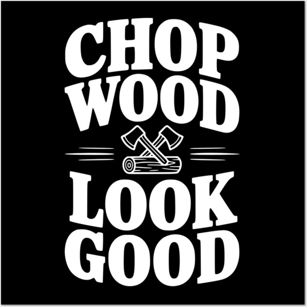 Chop Wood Look Good Wall Art by Frank Ring