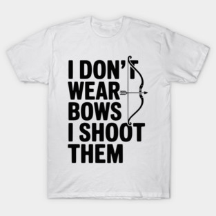 I Don't Wear Bows I Shoot Them T-Shirt