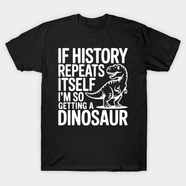 If History Repeats Itself I'm So Getting a Dinosaur T-Shirt by Frank Ring