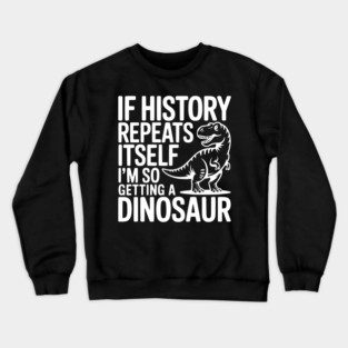 If History Repeats Itself I'm So Getting a Dinosaur Crewneck Sweatshirt