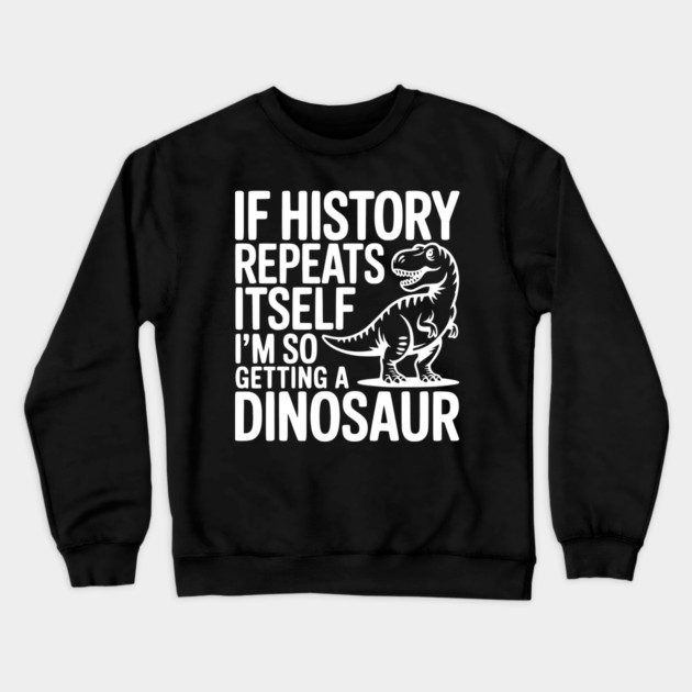 If History Repeats Itself I'm So Getting a Dinosaur Crewneck Sweatshirt by Frank Ring