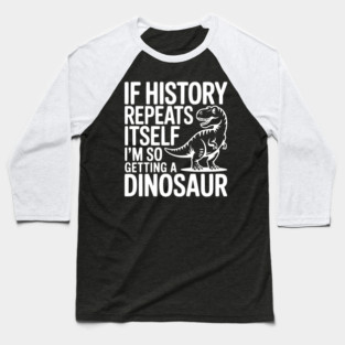 If History Repeats Itself I'm So Getting a Dinosaur Baseball T-Shirt