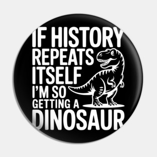 If History Repeats Itself I'm So Getting a Dinosaur Pin
