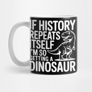 If History Repeats Itself I'm So Getting a Dinosaur Mug