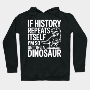 If History Repeats Itself I'm So Getting a Dinosaur Hoodie