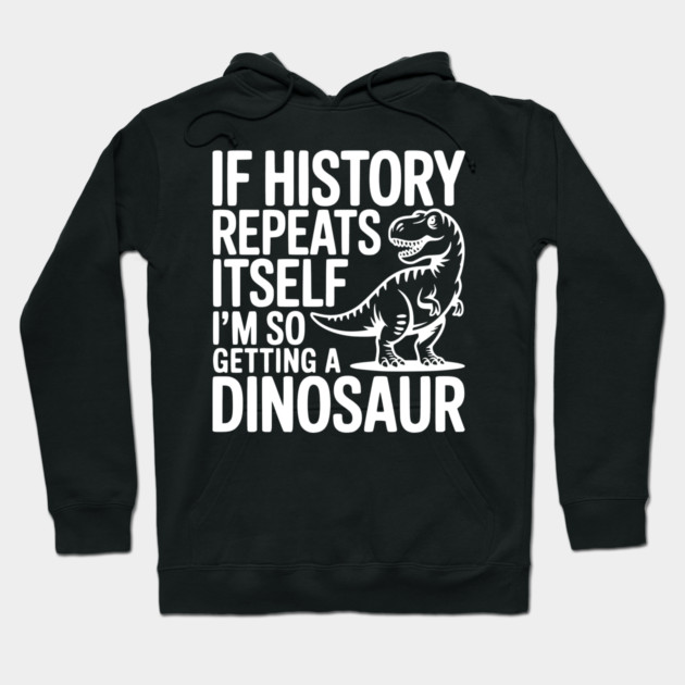 If History Repeats Itself I'm So Getting a Dinosaur Hoodie by Frank Ring