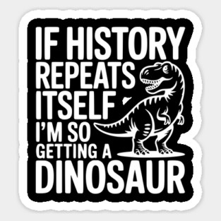 If History Repeats Itself I'm So Getting a Dinosaur Magnet