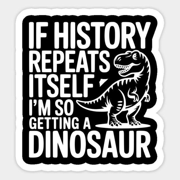 If History Repeats Itself I'm So Getting a Dinosaur Magnet by Frank Ring