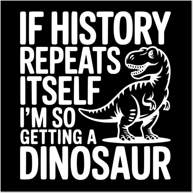 If History Repeats Itself I'm So Getting a Dinosaur Wall Art by Frank Ring